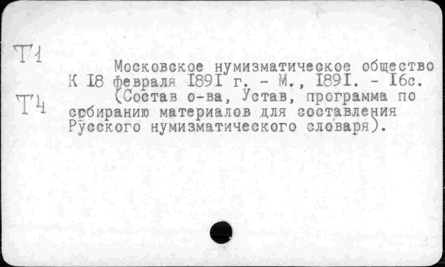 ﻿Московское нумизматическое общество К 18 февраля 1891 г. - М. , 1891. - 16с.
(Состав о-ва, Устав, программа по собиранию материалов для составления Русского нумизматического словаря).